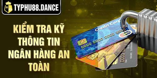 Kiểm tra kỹ thông tin ngân hàng an toàn
