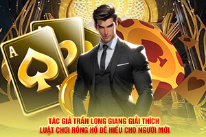 Tác giả Trần Long Giang giải thích chi tiết luật chơi Rồng Hổ cho người mới