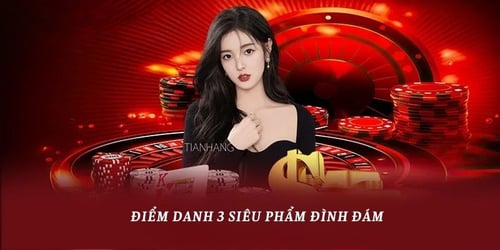 Điểm danh 3 siêu phẩm đình đám tại nhà cái