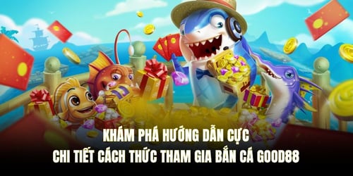 kham-pha-huong-dan-cuc-chi-tiet-cach-thuc-tham-gia-ban-ca-good88-SIYIlOVf9h.jpg