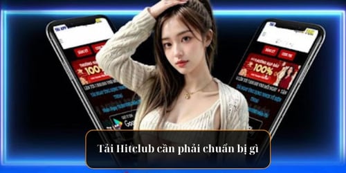 Tải Hitclub cần phải chuẩn bị gì